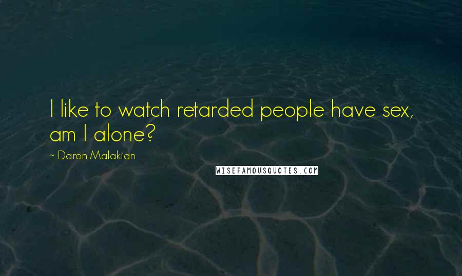 Daron Malakian Quotes: I like to watch retarded people have sex, am I alone?