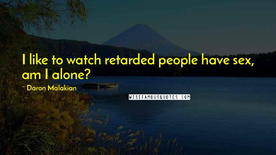 Daron Malakian Quotes: I like to watch retarded people have sex, am I alone?