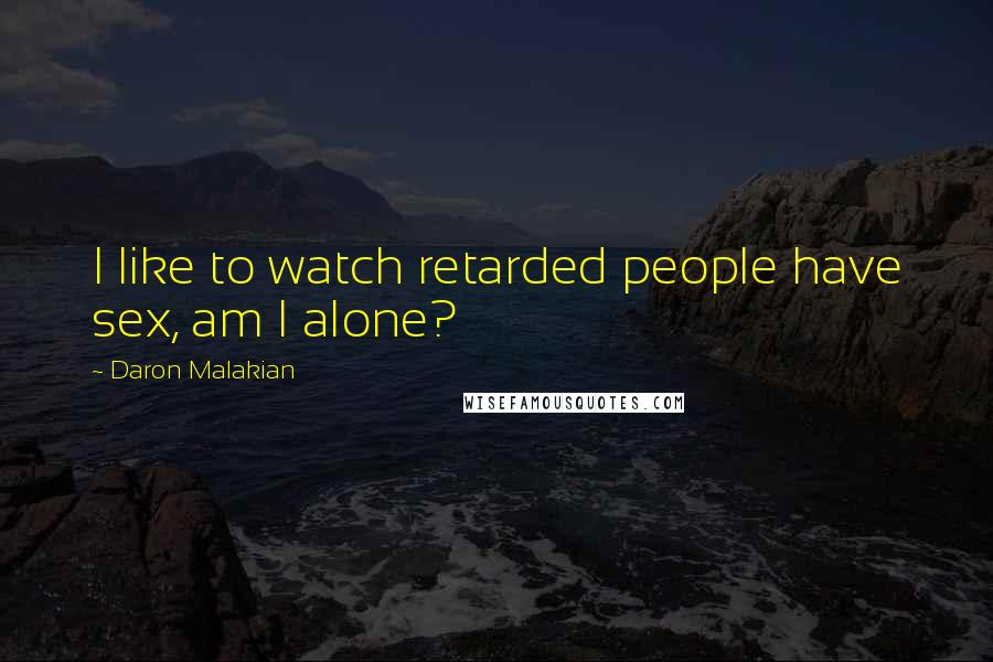 Daron Malakian Quotes: I like to watch retarded people have sex, am I alone?