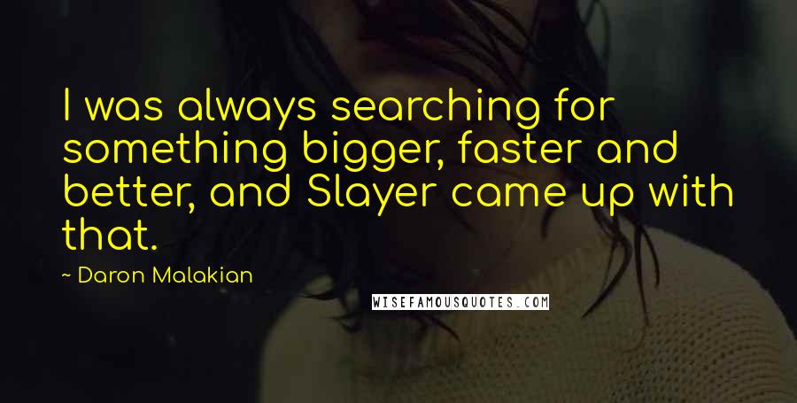 Daron Malakian Quotes: I was always searching for something bigger, faster and better, and Slayer came up with that.