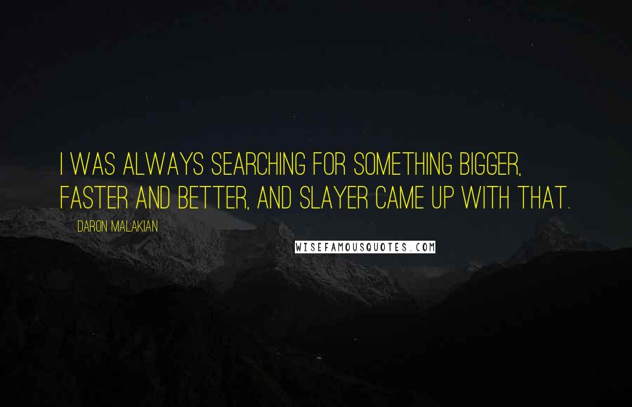 Daron Malakian Quotes: I was always searching for something bigger, faster and better, and Slayer came up with that.