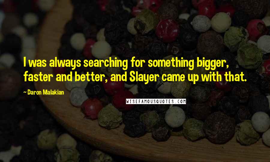 Daron Malakian Quotes: I was always searching for something bigger, faster and better, and Slayer came up with that.