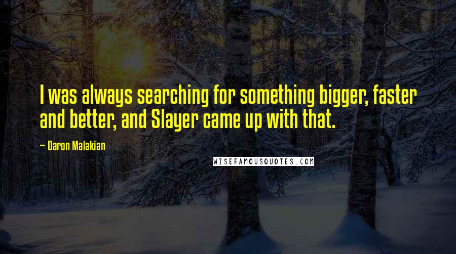 Daron Malakian Quotes: I was always searching for something bigger, faster and better, and Slayer came up with that.
