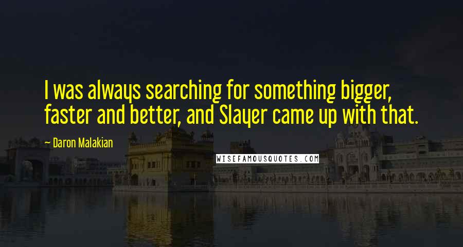 Daron Malakian Quotes: I was always searching for something bigger, faster and better, and Slayer came up with that.