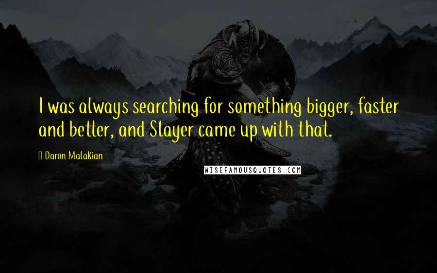 Daron Malakian Quotes: I was always searching for something bigger, faster and better, and Slayer came up with that.