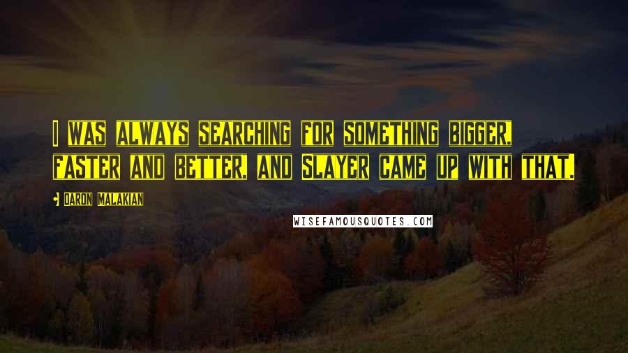 Daron Malakian Quotes: I was always searching for something bigger, faster and better, and Slayer came up with that.