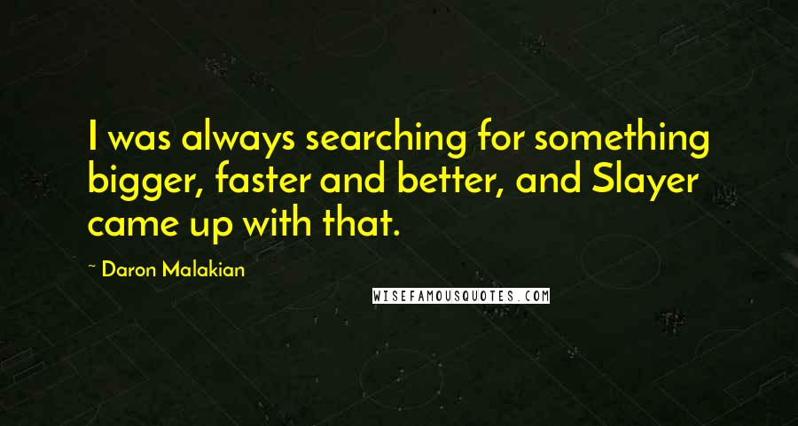 Daron Malakian Quotes: I was always searching for something bigger, faster and better, and Slayer came up with that.