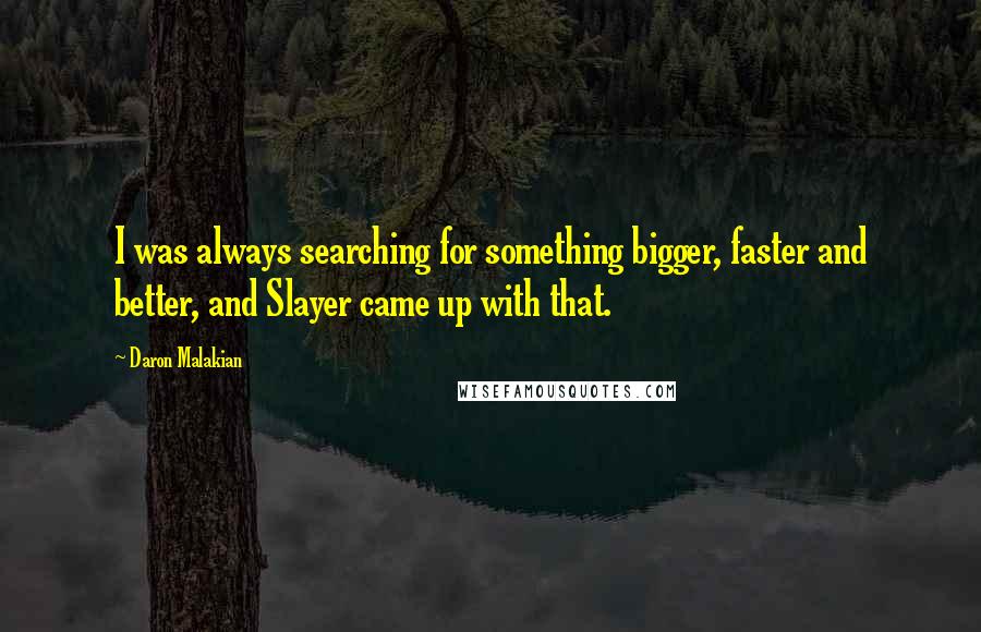 Daron Malakian Quotes: I was always searching for something bigger, faster and better, and Slayer came up with that.