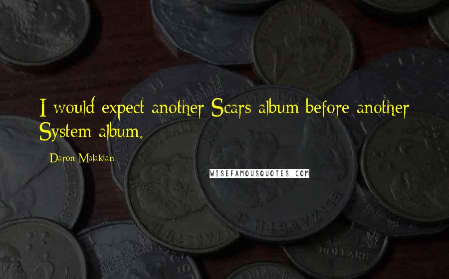 Daron Malakian Quotes: I would expect another Scars album before another System album.
