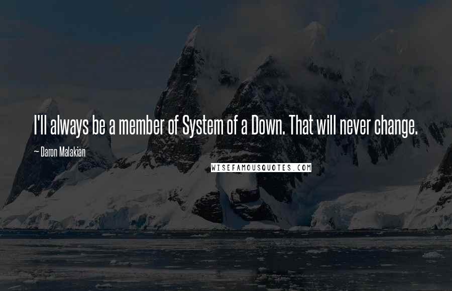 Daron Malakian Quotes: I'll always be a member of System of a Down. That will never change.