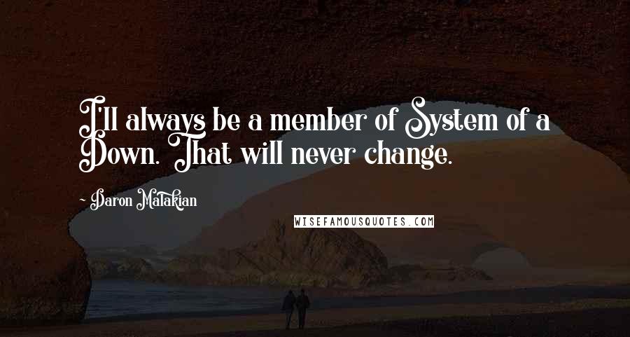 Daron Malakian Quotes: I'll always be a member of System of a Down. That will never change.