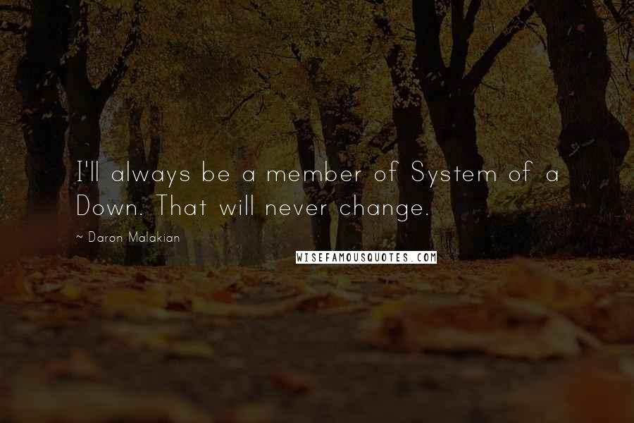 Daron Malakian Quotes: I'll always be a member of System of a Down. That will never change.