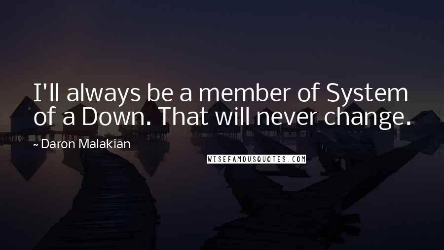 Daron Malakian Quotes: I'll always be a member of System of a Down. That will never change.