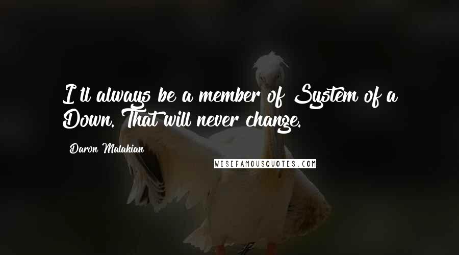 Daron Malakian Quotes: I'll always be a member of System of a Down. That will never change.