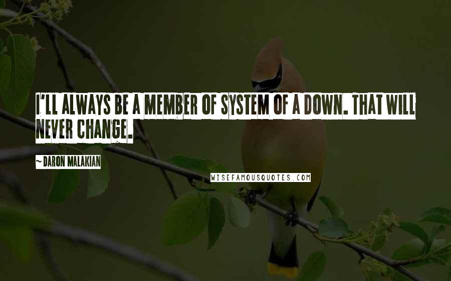Daron Malakian Quotes: I'll always be a member of System of a Down. That will never change.