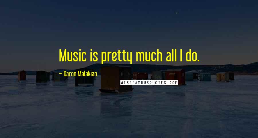 Daron Malakian Quotes: Music is pretty much all I do.