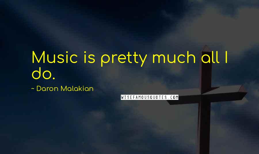 Daron Malakian Quotes: Music is pretty much all I do.