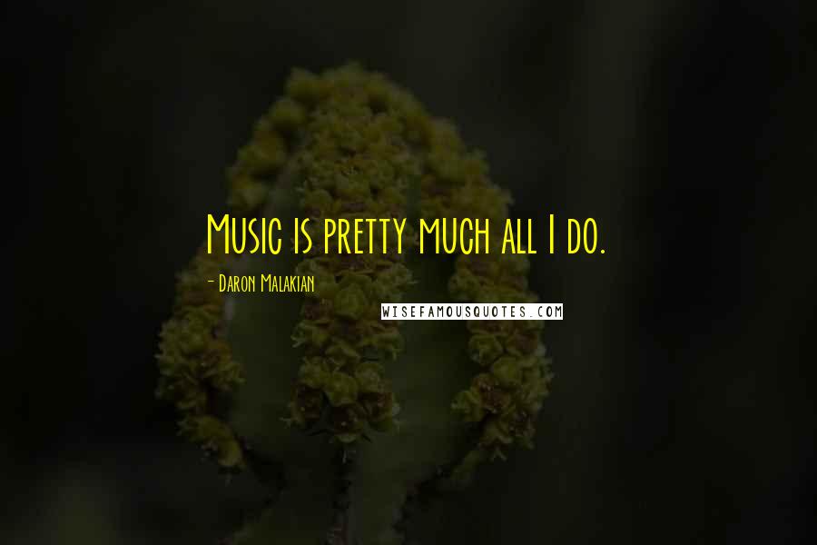 Daron Malakian Quotes: Music is pretty much all I do.