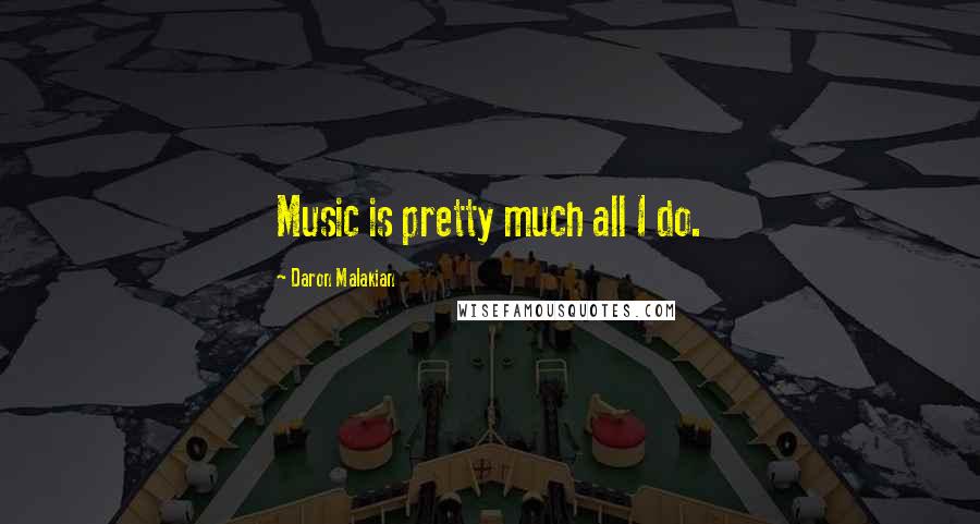 Daron Malakian Quotes: Music is pretty much all I do.