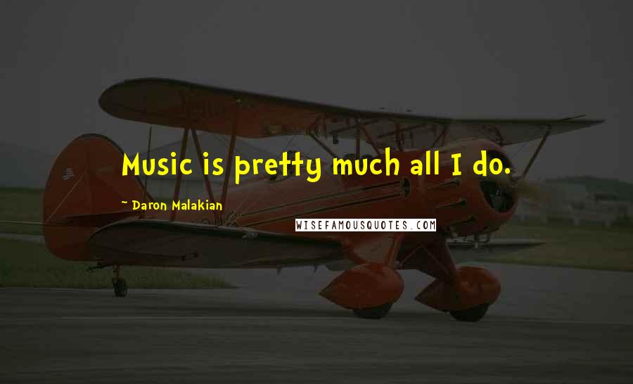 Daron Malakian Quotes: Music is pretty much all I do.