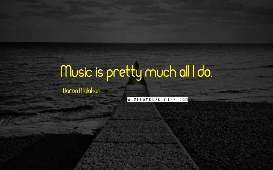 Daron Malakian Quotes: Music is pretty much all I do.