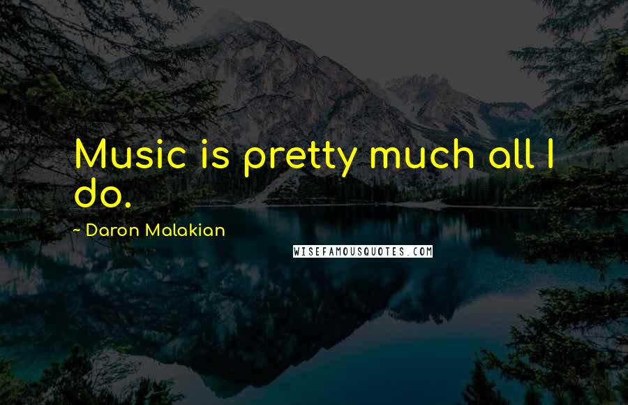 Daron Malakian Quotes: Music is pretty much all I do.