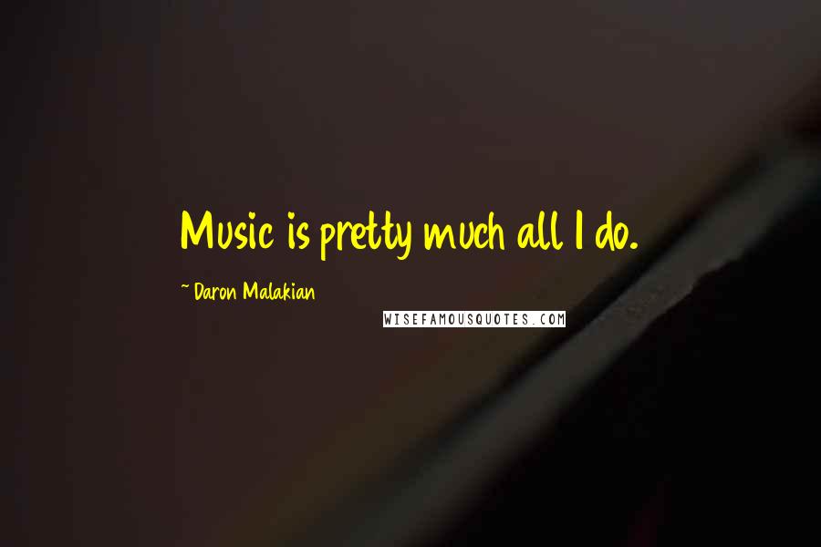 Daron Malakian Quotes: Music is pretty much all I do.