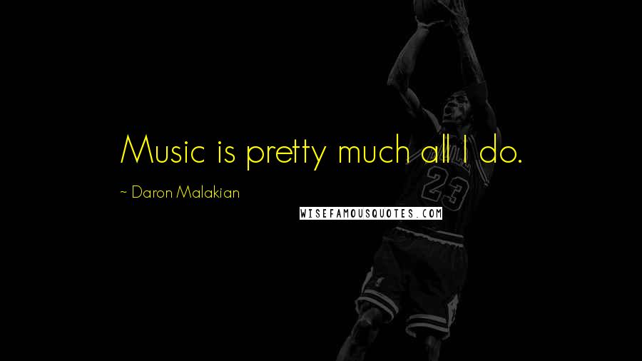 Daron Malakian Quotes: Music is pretty much all I do.