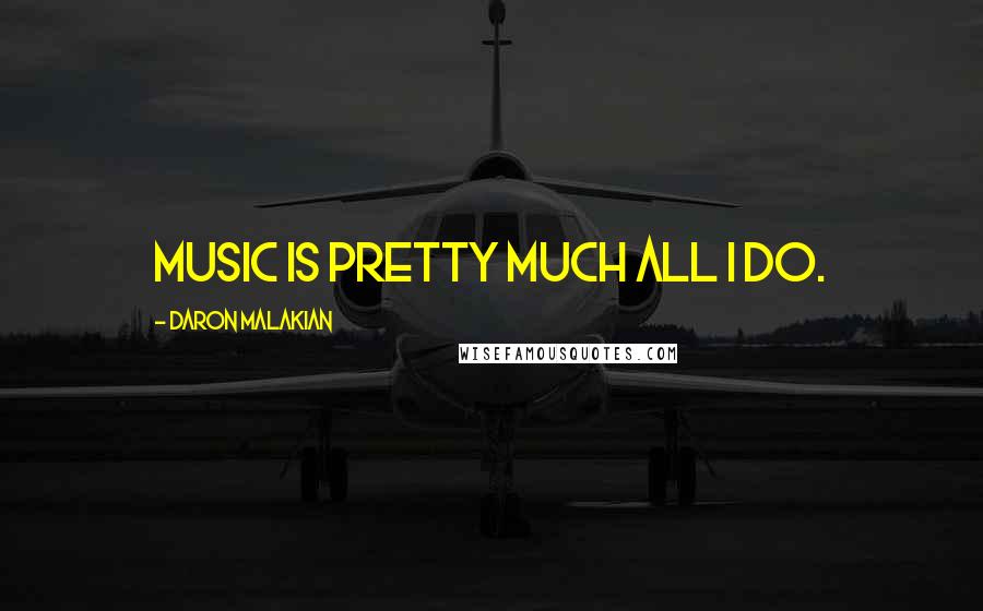 Daron Malakian Quotes: Music is pretty much all I do.