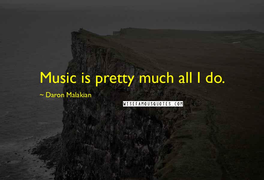 Daron Malakian Quotes: Music is pretty much all I do.