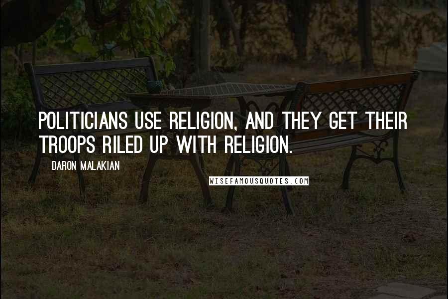 Daron Malakian Quotes: Politicians use religion, and they get their troops riled up with religion.