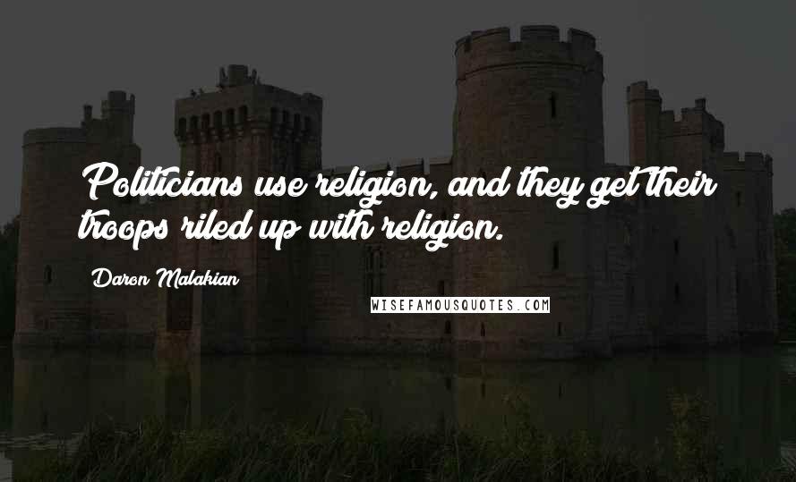 Daron Malakian Quotes: Politicians use religion, and they get their troops riled up with religion.