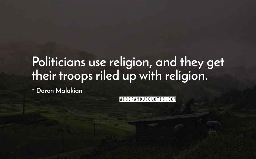 Daron Malakian Quotes: Politicians use religion, and they get their troops riled up with religion.