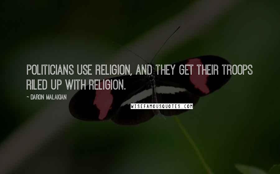 Daron Malakian Quotes: Politicians use religion, and they get their troops riled up with religion.