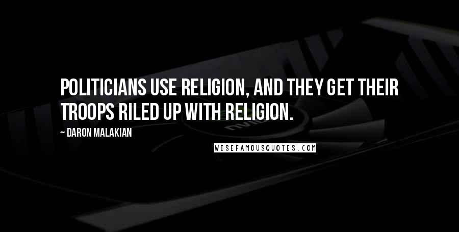 Daron Malakian Quotes: Politicians use religion, and they get their troops riled up with religion.