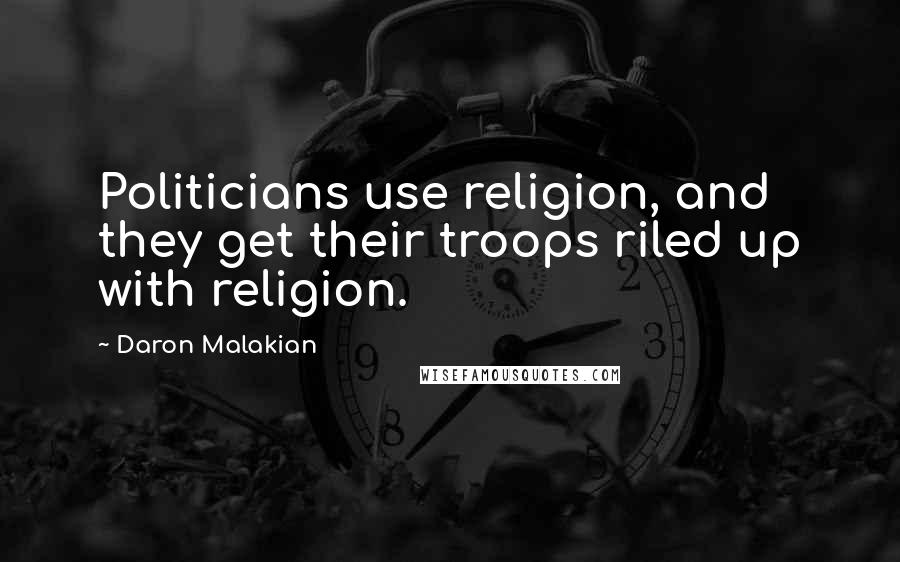 Daron Malakian Quotes: Politicians use religion, and they get their troops riled up with religion.