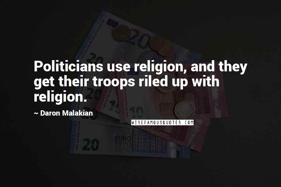 Daron Malakian Quotes: Politicians use religion, and they get their troops riled up with religion.