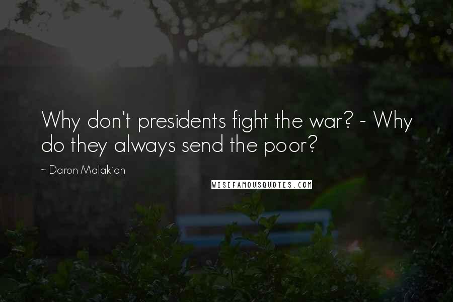 Daron Malakian Quotes: Why don't presidents fight the war? - Why do they always send the poor?