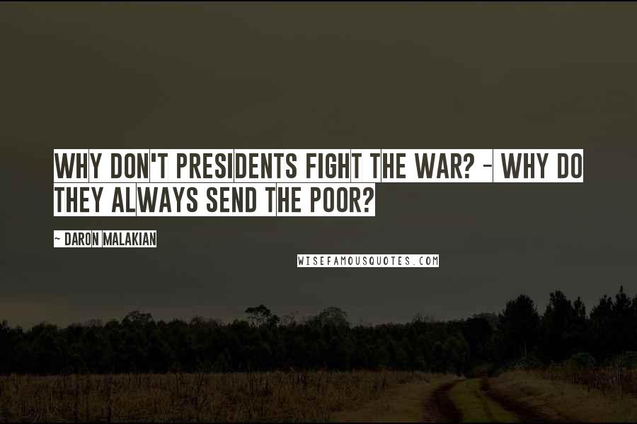 Daron Malakian Quotes: Why don't presidents fight the war? - Why do they always send the poor?