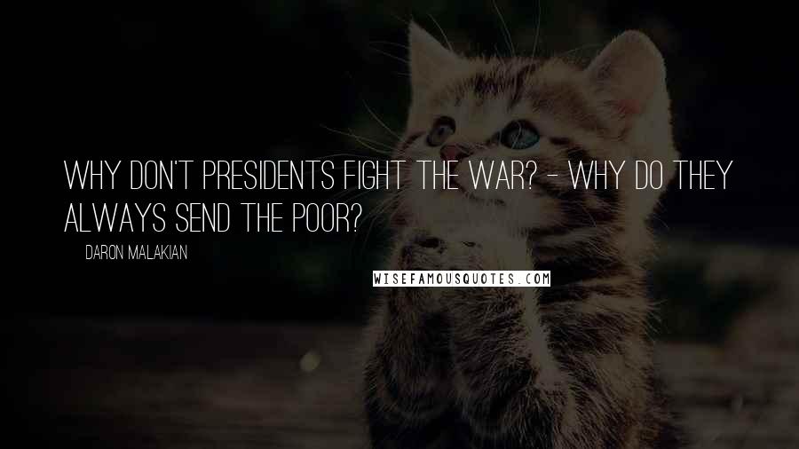 Daron Malakian Quotes: Why don't presidents fight the war? - Why do they always send the poor?