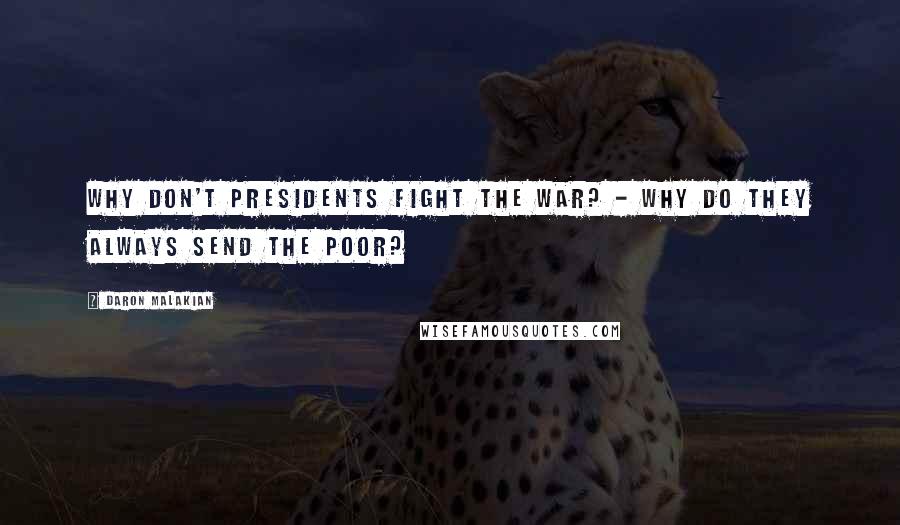 Daron Malakian Quotes: Why don't presidents fight the war? - Why do they always send the poor?