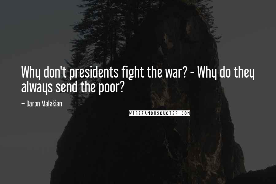 Daron Malakian Quotes: Why don't presidents fight the war? - Why do they always send the poor?