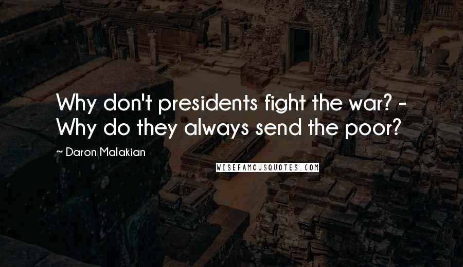 Daron Malakian Quotes: Why don't presidents fight the war? - Why do they always send the poor?