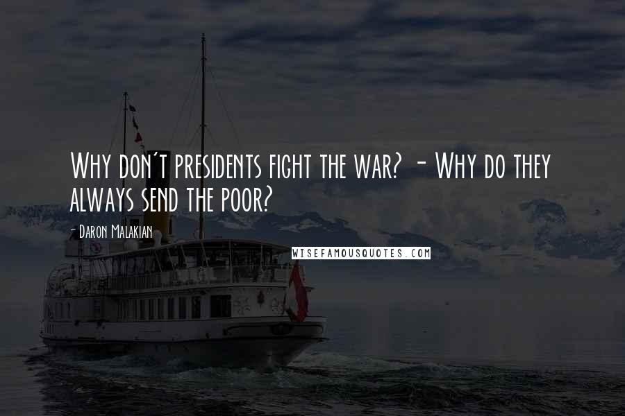 Daron Malakian Quotes: Why don't presidents fight the war? - Why do they always send the poor?