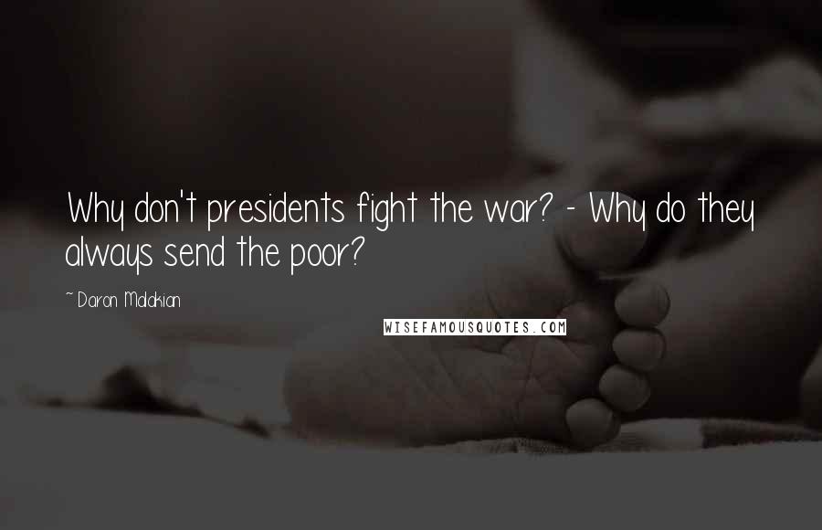 Daron Malakian Quotes: Why don't presidents fight the war? - Why do they always send the poor?
