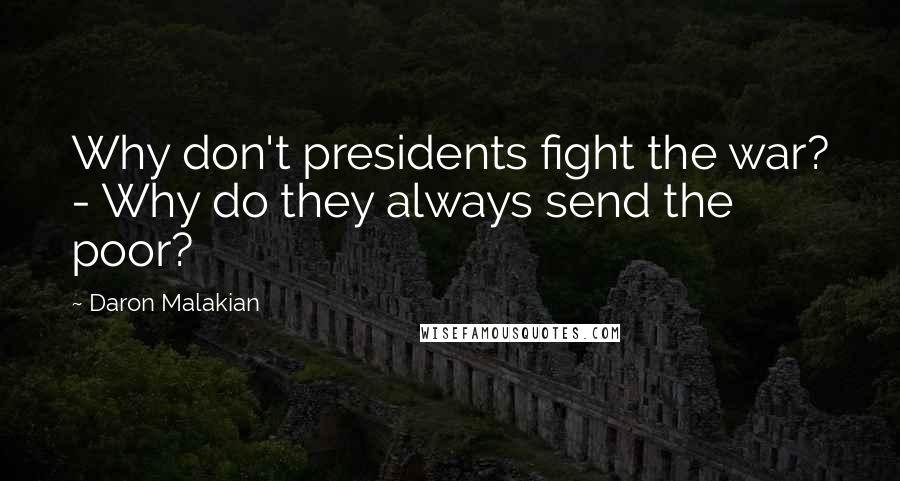 Daron Malakian Quotes: Why don't presidents fight the war? - Why do they always send the poor?