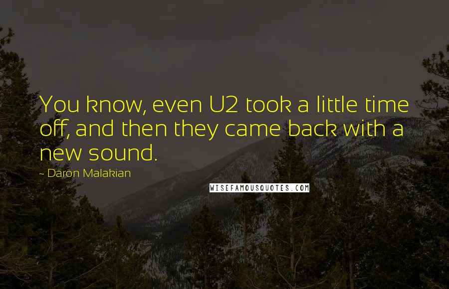 Daron Malakian Quotes: You know, even U2 took a little time off, and then they came back with a new sound.