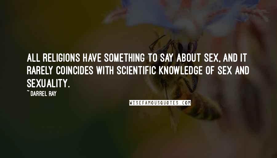 Darrel Ray Quotes: All religions have something to say about sex, and it rarely coincides with scientific knowledge of sex and sexuality.