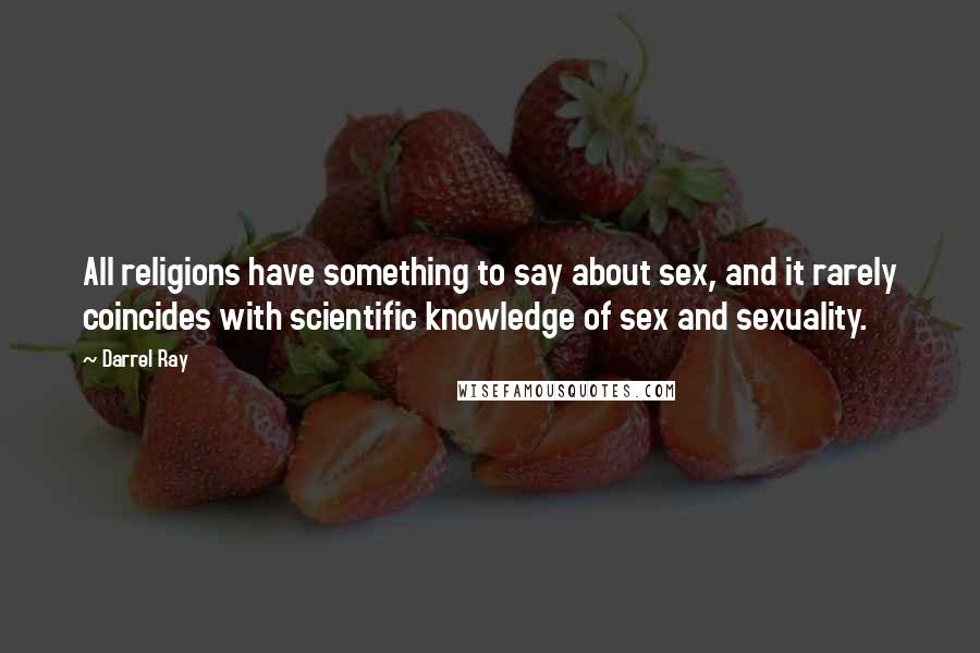 Darrel Ray Quotes: All religions have something to say about sex, and it rarely coincides with scientific knowledge of sex and sexuality.