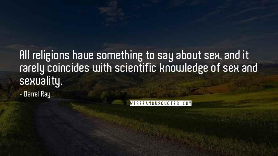 Darrel Ray Quotes: All religions have something to say about sex, and it rarely coincides with scientific knowledge of sex and sexuality.